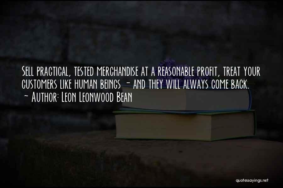 Leon Leonwood Bean Quotes: Sell Practical, Tested Merchandise At A Reasonable Profit, Treat Your Customers Like Human Beings - And They Will Always Come