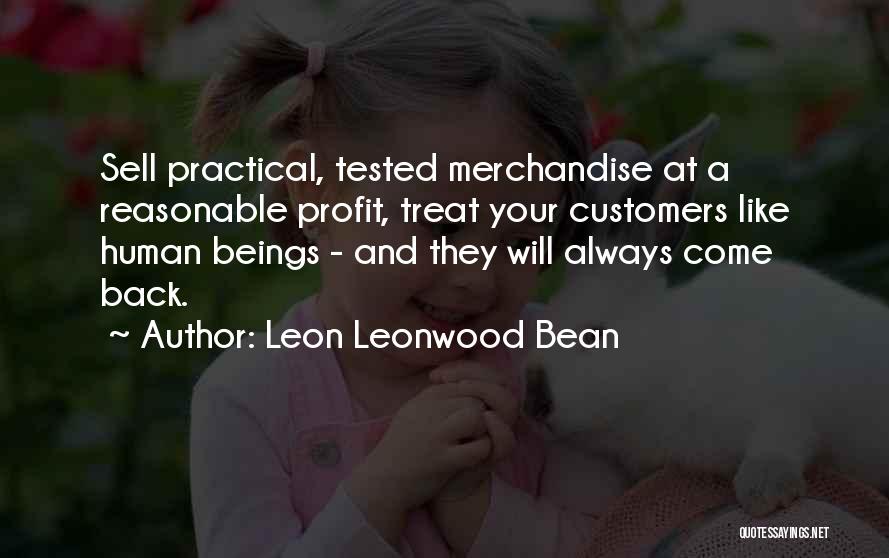 Leon Leonwood Bean Quotes: Sell Practical, Tested Merchandise At A Reasonable Profit, Treat Your Customers Like Human Beings - And They Will Always Come