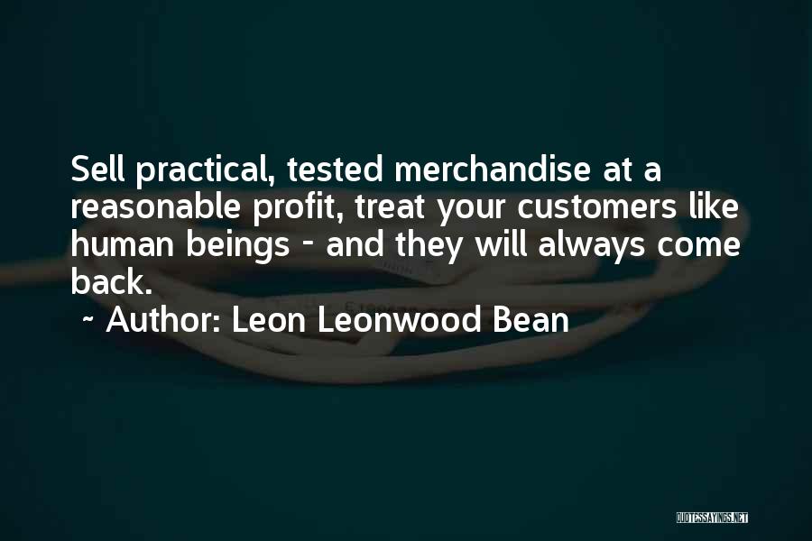 Leon Leonwood Bean Quotes: Sell Practical, Tested Merchandise At A Reasonable Profit, Treat Your Customers Like Human Beings - And They Will Always Come
