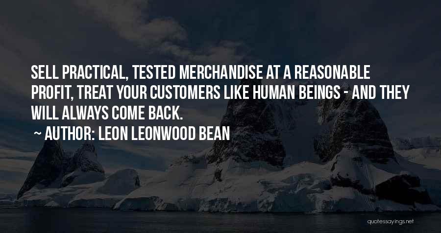 Leon Leonwood Bean Quotes: Sell Practical, Tested Merchandise At A Reasonable Profit, Treat Your Customers Like Human Beings - And They Will Always Come