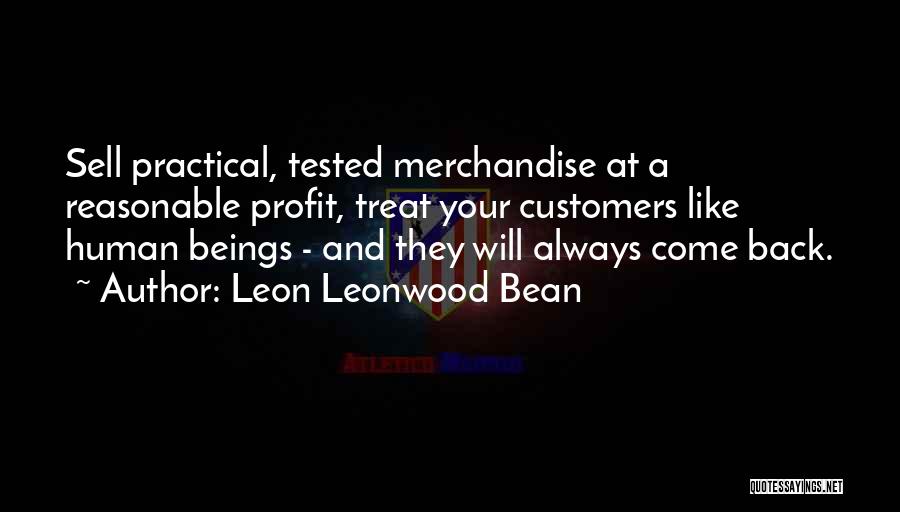 Leon Leonwood Bean Quotes: Sell Practical, Tested Merchandise At A Reasonable Profit, Treat Your Customers Like Human Beings - And They Will Always Come