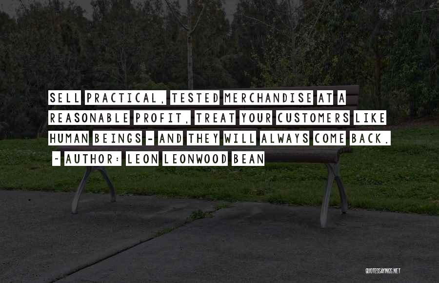 Leon Leonwood Bean Quotes: Sell Practical, Tested Merchandise At A Reasonable Profit, Treat Your Customers Like Human Beings - And They Will Always Come