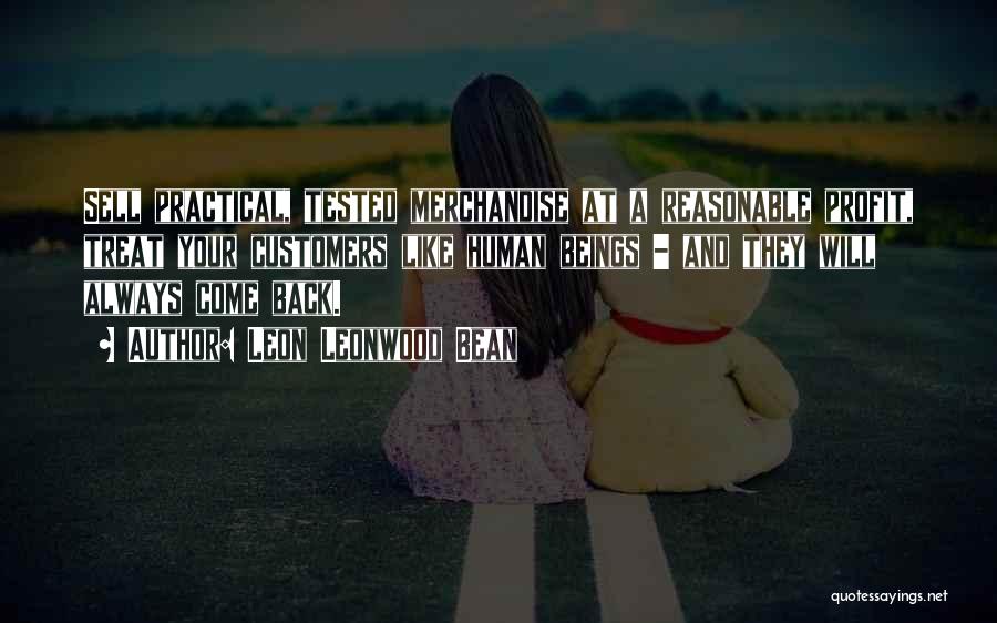 Leon Leonwood Bean Quotes: Sell Practical, Tested Merchandise At A Reasonable Profit, Treat Your Customers Like Human Beings - And They Will Always Come