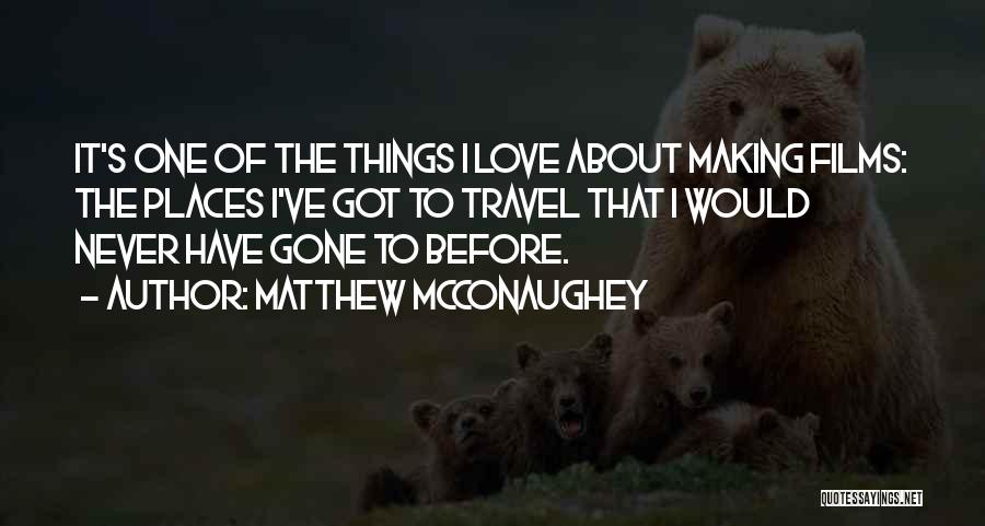 Matthew McConaughey Quotes: It's One Of The Things I Love About Making Films: The Places I've Got To Travel That I Would Never