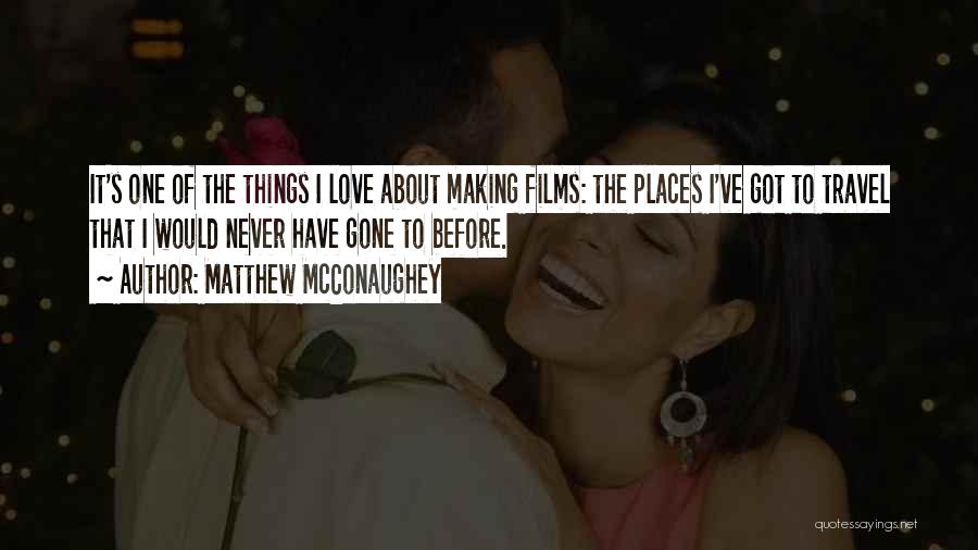 Matthew McConaughey Quotes: It's One Of The Things I Love About Making Films: The Places I've Got To Travel That I Would Never