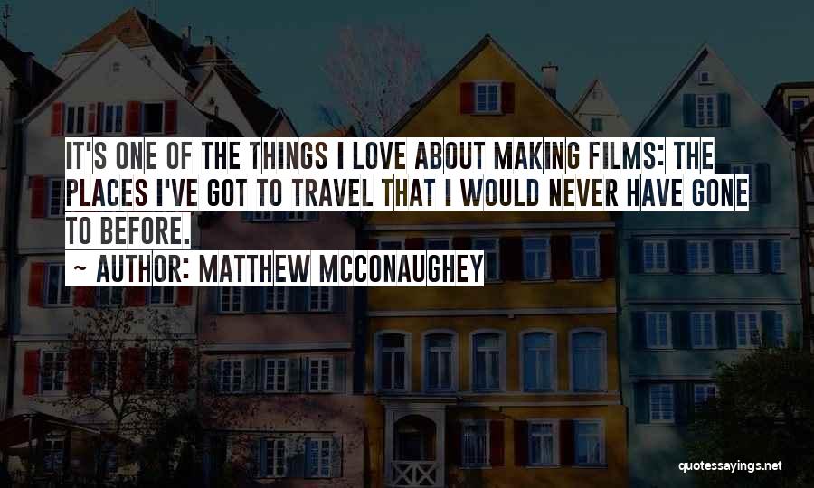 Matthew McConaughey Quotes: It's One Of The Things I Love About Making Films: The Places I've Got To Travel That I Would Never