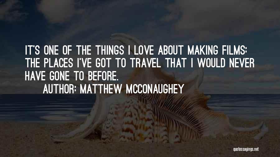 Matthew McConaughey Quotes: It's One Of The Things I Love About Making Films: The Places I've Got To Travel That I Would Never