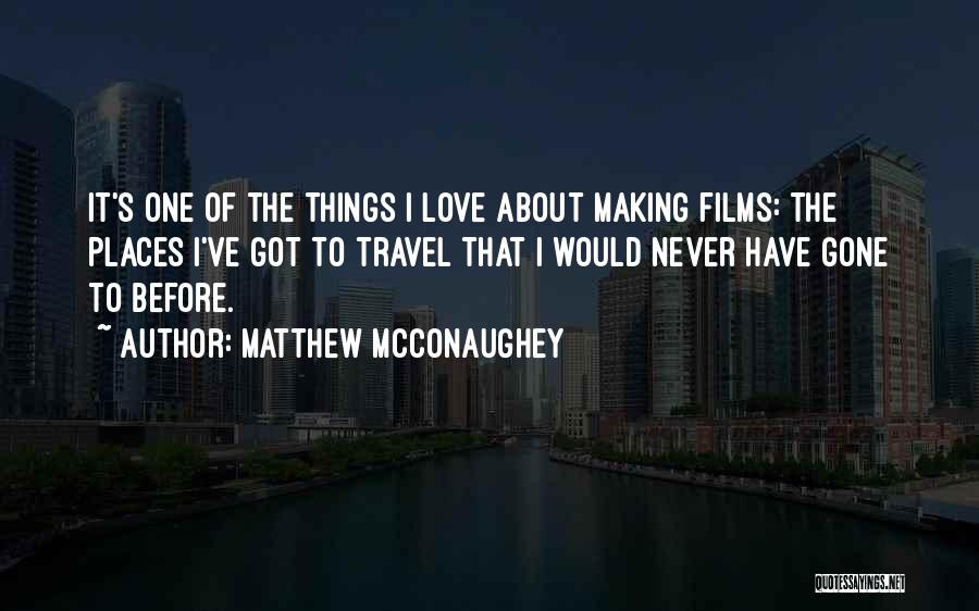 Matthew McConaughey Quotes: It's One Of The Things I Love About Making Films: The Places I've Got To Travel That I Would Never