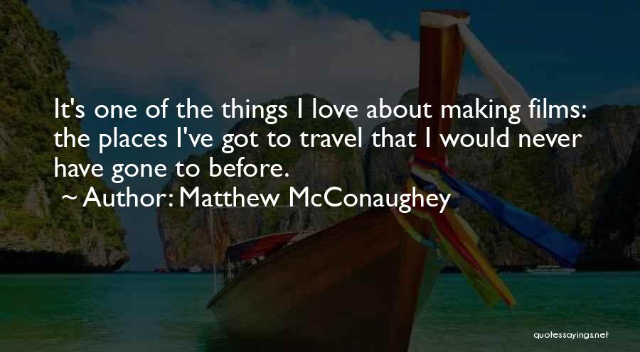 Matthew McConaughey Quotes: It's One Of The Things I Love About Making Films: The Places I've Got To Travel That I Would Never