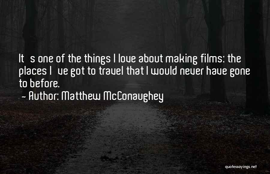 Matthew McConaughey Quotes: It's One Of The Things I Love About Making Films: The Places I've Got To Travel That I Would Never