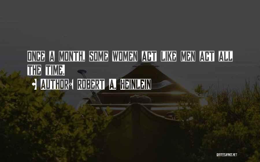 Robert A. Heinlein Quotes: Once A Month, Some Women Act Like Men Act All The Time.