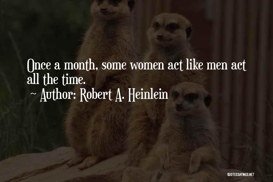 Robert A. Heinlein Quotes: Once A Month, Some Women Act Like Men Act All The Time.