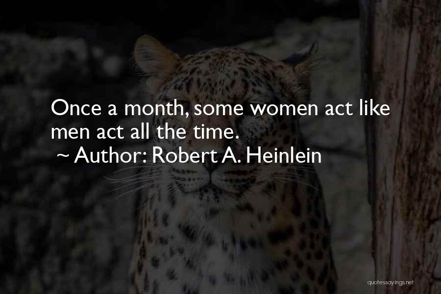 Robert A. Heinlein Quotes: Once A Month, Some Women Act Like Men Act All The Time.