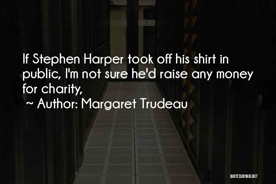 Margaret Trudeau Quotes: If Stephen Harper Took Off His Shirt In Public, I'm Not Sure He'd Raise Any Money For Charity,