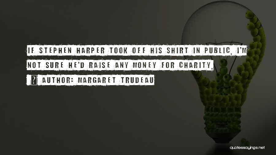 Margaret Trudeau Quotes: If Stephen Harper Took Off His Shirt In Public, I'm Not Sure He'd Raise Any Money For Charity,