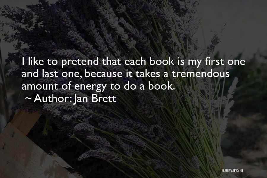 Jan Brett Quotes: I Like To Pretend That Each Book Is My First One And Last One, Because It Takes A Tremendous Amount