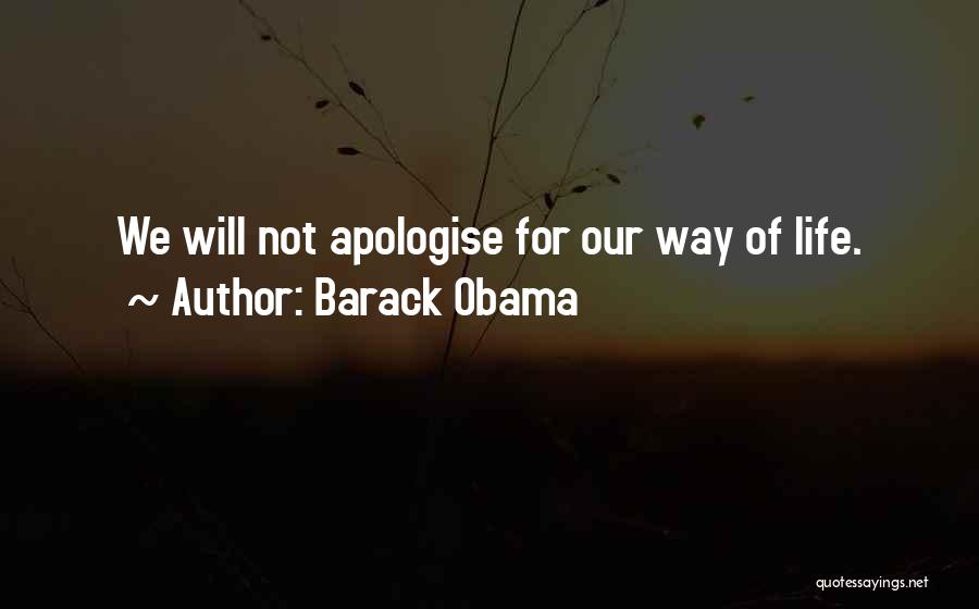 Barack Obama Quotes: We Will Not Apologise For Our Way Of Life.