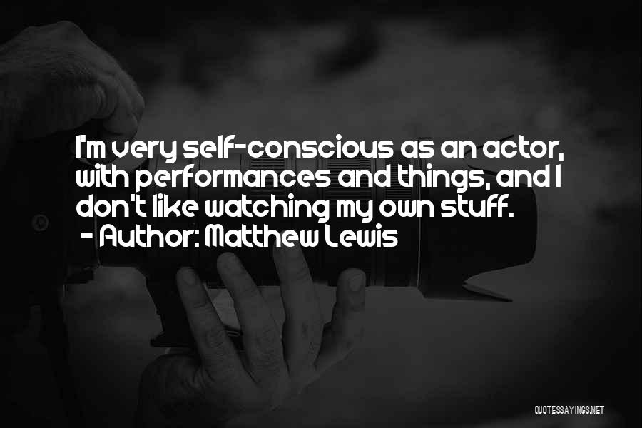 Matthew Lewis Quotes: I'm Very Self-conscious As An Actor, With Performances And Things, And I Don't Like Watching My Own Stuff.