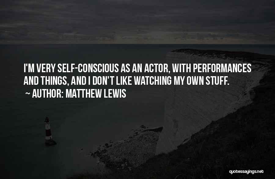 Matthew Lewis Quotes: I'm Very Self-conscious As An Actor, With Performances And Things, And I Don't Like Watching My Own Stuff.