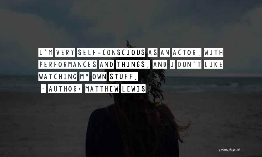 Matthew Lewis Quotes: I'm Very Self-conscious As An Actor, With Performances And Things, And I Don't Like Watching My Own Stuff.