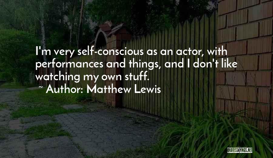 Matthew Lewis Quotes: I'm Very Self-conscious As An Actor, With Performances And Things, And I Don't Like Watching My Own Stuff.