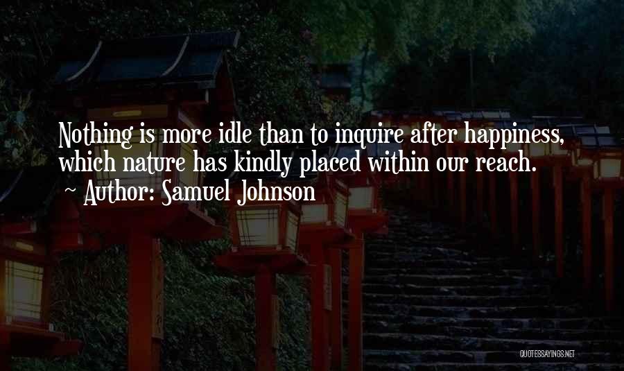 Samuel Johnson Quotes: Nothing Is More Idle Than To Inquire After Happiness, Which Nature Has Kindly Placed Within Our Reach.