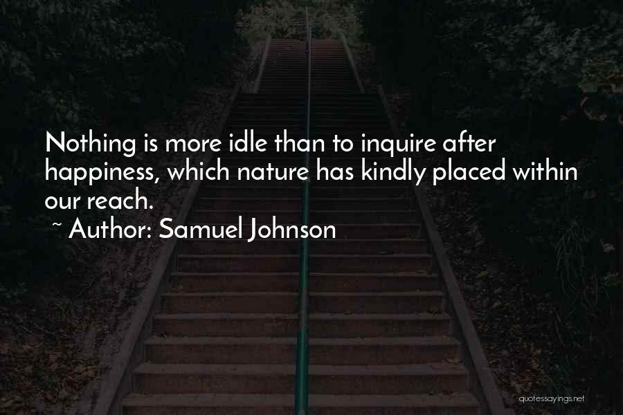 Samuel Johnson Quotes: Nothing Is More Idle Than To Inquire After Happiness, Which Nature Has Kindly Placed Within Our Reach.