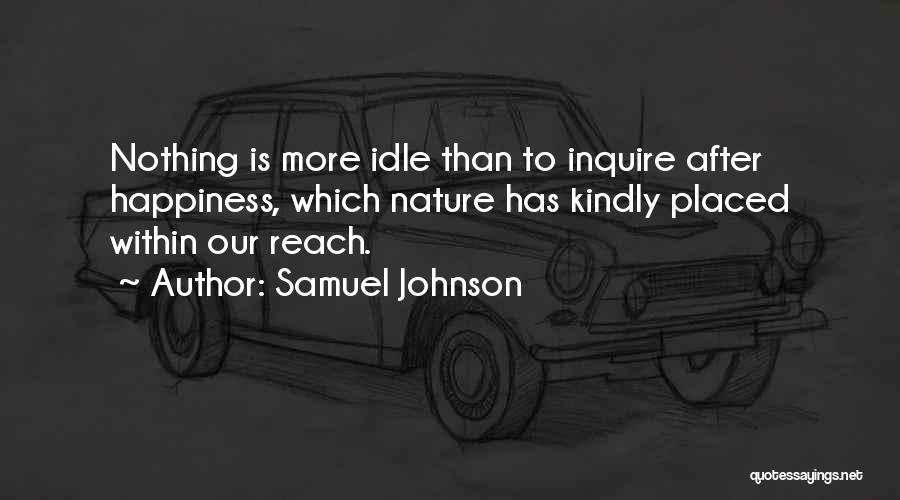 Samuel Johnson Quotes: Nothing Is More Idle Than To Inquire After Happiness, Which Nature Has Kindly Placed Within Our Reach.