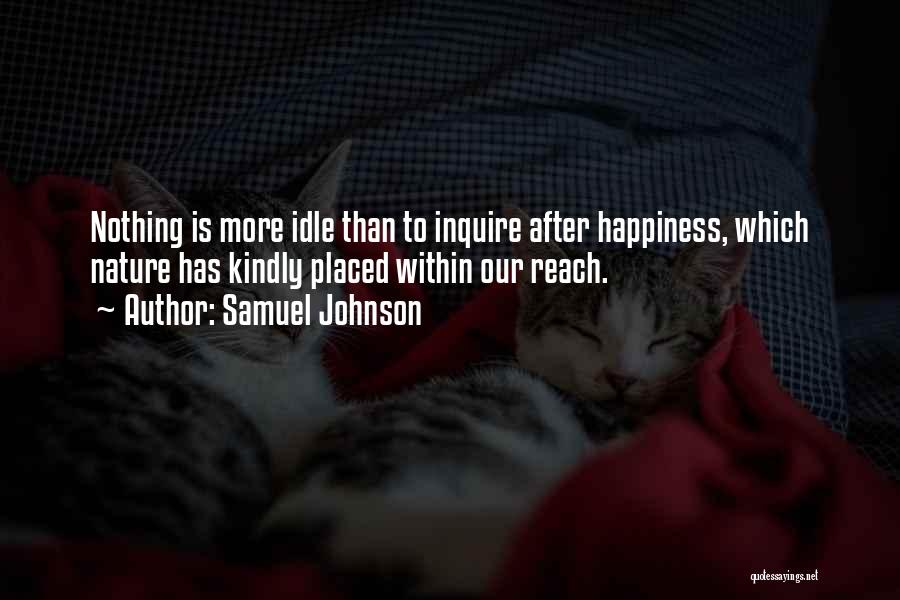 Samuel Johnson Quotes: Nothing Is More Idle Than To Inquire After Happiness, Which Nature Has Kindly Placed Within Our Reach.