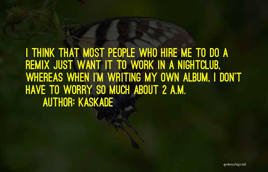 Kaskade Quotes: I Think That Most People Who Hire Me To Do A Remix Just Want It To Work In A Nightclub,