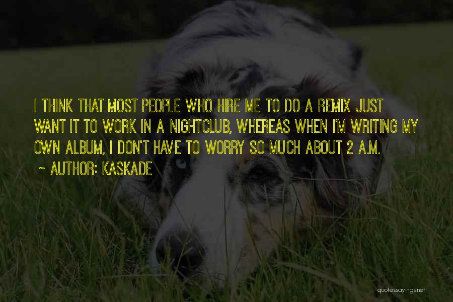 Kaskade Quotes: I Think That Most People Who Hire Me To Do A Remix Just Want It To Work In A Nightclub,