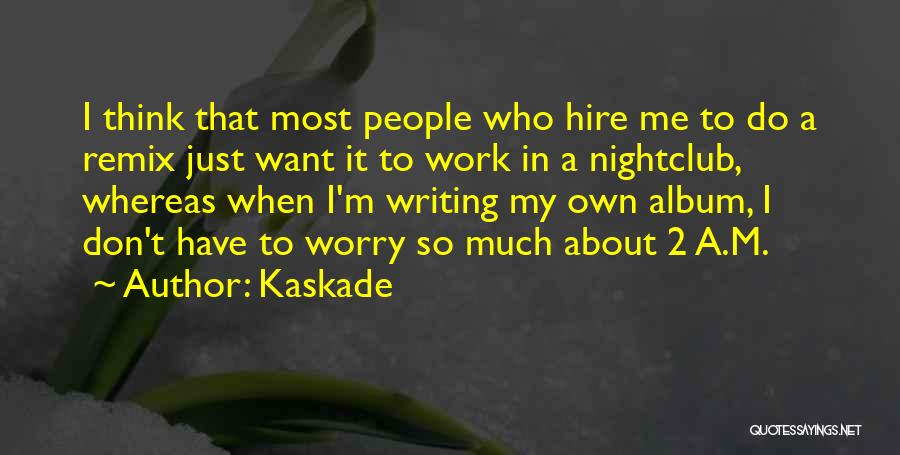 Kaskade Quotes: I Think That Most People Who Hire Me To Do A Remix Just Want It To Work In A Nightclub,