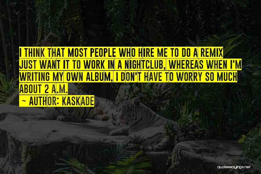 Kaskade Quotes: I Think That Most People Who Hire Me To Do A Remix Just Want It To Work In A Nightclub,