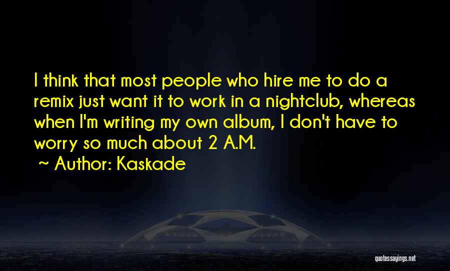 Kaskade Quotes: I Think That Most People Who Hire Me To Do A Remix Just Want It To Work In A Nightclub,