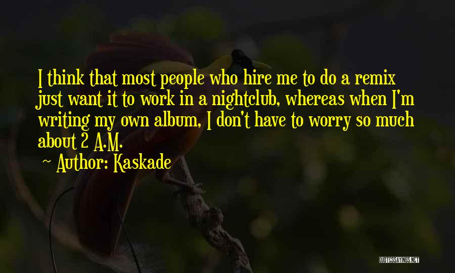 Kaskade Quotes: I Think That Most People Who Hire Me To Do A Remix Just Want It To Work In A Nightclub,