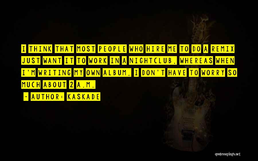 Kaskade Quotes: I Think That Most People Who Hire Me To Do A Remix Just Want It To Work In A Nightclub,