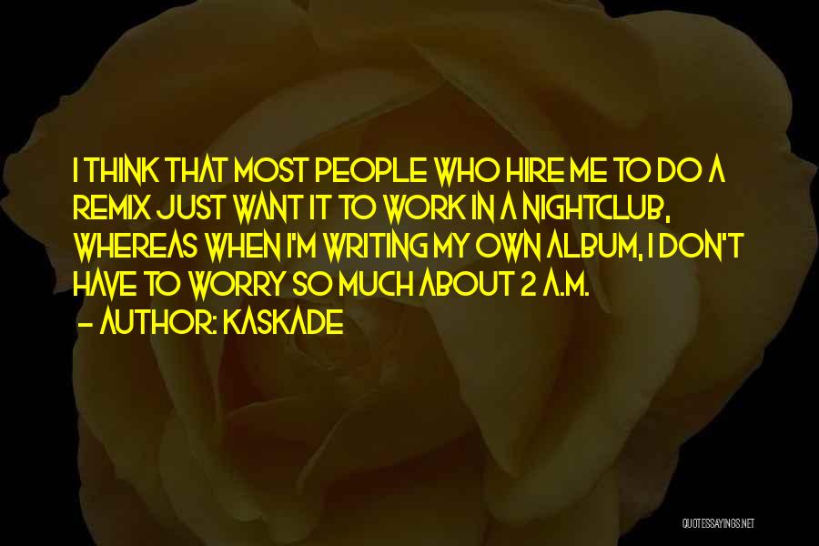 Kaskade Quotes: I Think That Most People Who Hire Me To Do A Remix Just Want It To Work In A Nightclub,