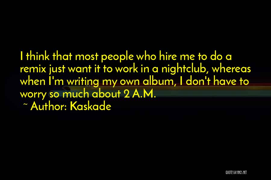 Kaskade Quotes: I Think That Most People Who Hire Me To Do A Remix Just Want It To Work In A Nightclub,