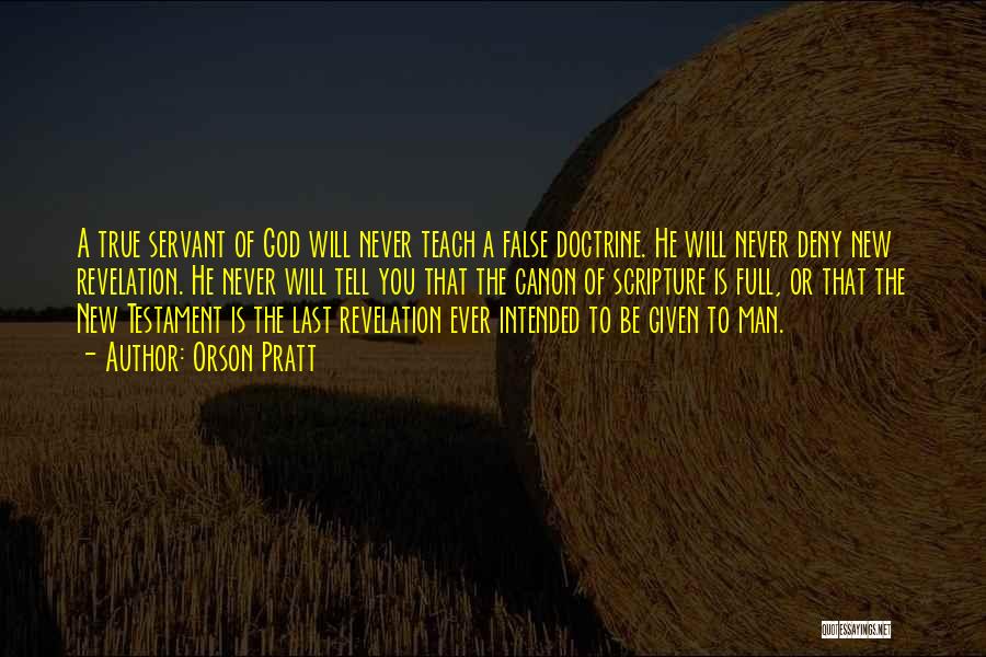 Orson Pratt Quotes: A True Servant Of God Will Never Teach A False Doctrine. He Will Never Deny New Revelation. He Never Will