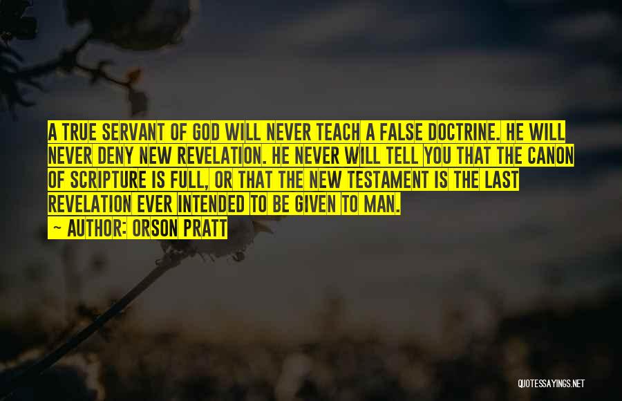 Orson Pratt Quotes: A True Servant Of God Will Never Teach A False Doctrine. He Will Never Deny New Revelation. He Never Will