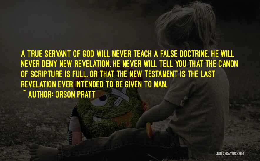 Orson Pratt Quotes: A True Servant Of God Will Never Teach A False Doctrine. He Will Never Deny New Revelation. He Never Will
