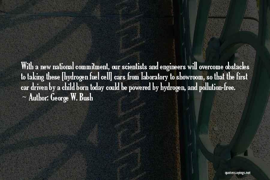 George W. Bush Quotes: With A New National Commitment, Our Scientists And Engineers Will Overcome Obstacles To Taking These [hydrogen Fuel Cell] Cars From