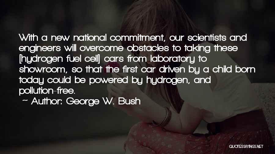 George W. Bush Quotes: With A New National Commitment, Our Scientists And Engineers Will Overcome Obstacles To Taking These [hydrogen Fuel Cell] Cars From