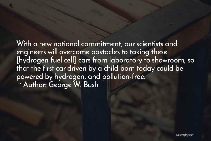 George W. Bush Quotes: With A New National Commitment, Our Scientists And Engineers Will Overcome Obstacles To Taking These [hydrogen Fuel Cell] Cars From