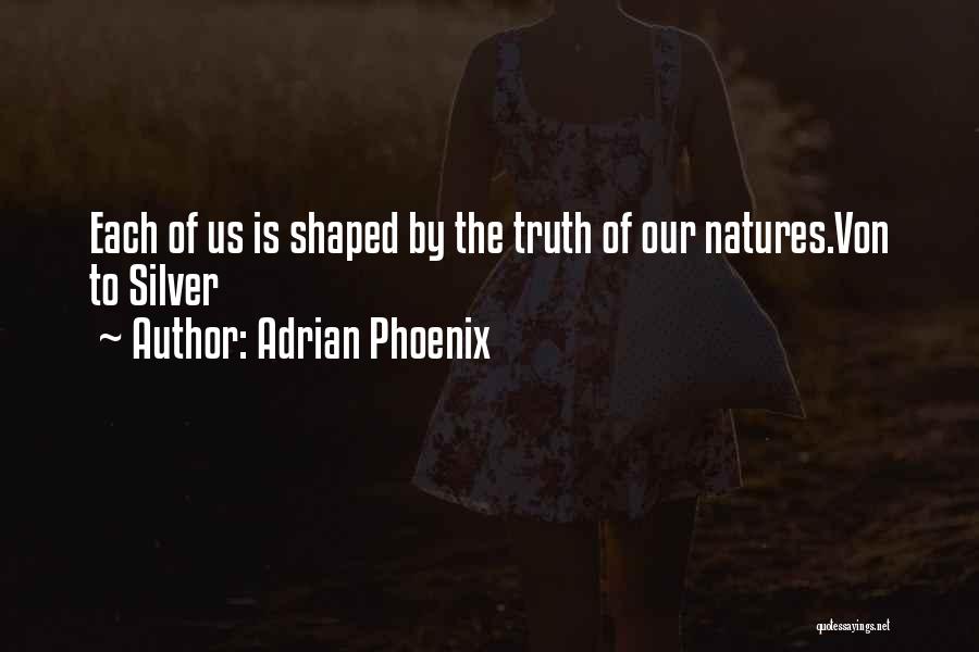 Adrian Phoenix Quotes: Each Of Us Is Shaped By The Truth Of Our Natures.von To Silver