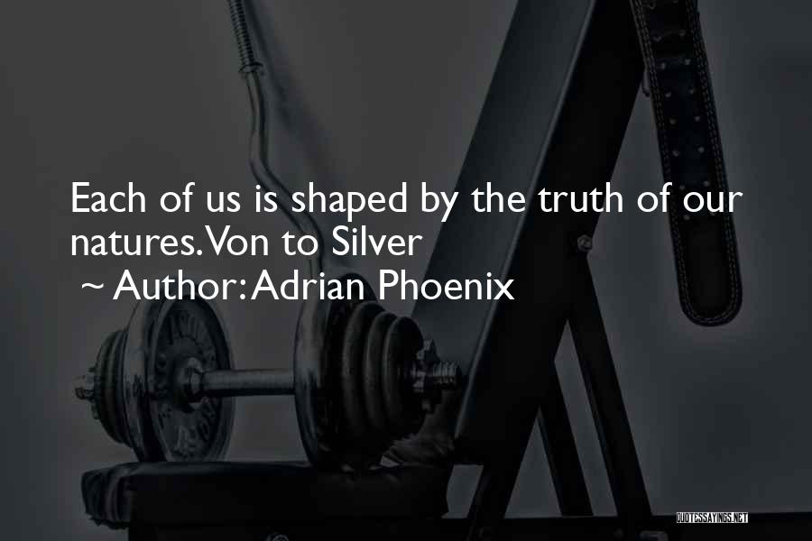 Adrian Phoenix Quotes: Each Of Us Is Shaped By The Truth Of Our Natures.von To Silver