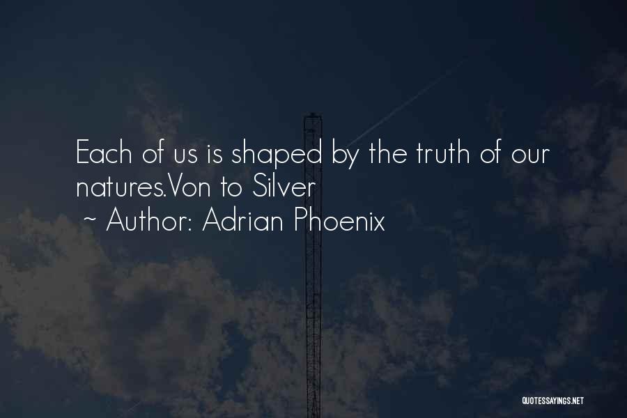 Adrian Phoenix Quotes: Each Of Us Is Shaped By The Truth Of Our Natures.von To Silver