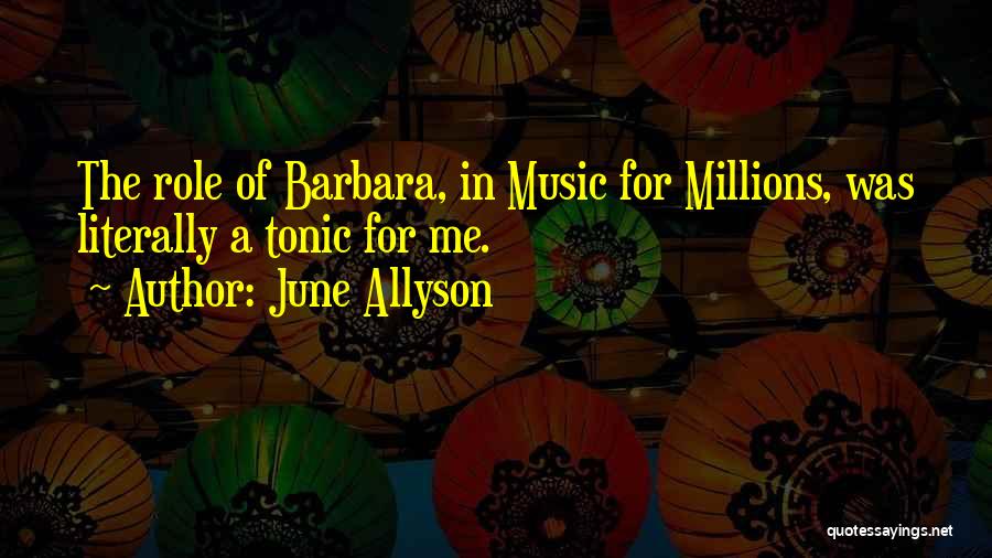 June Allyson Quotes: The Role Of Barbara, In Music For Millions, Was Literally A Tonic For Me.