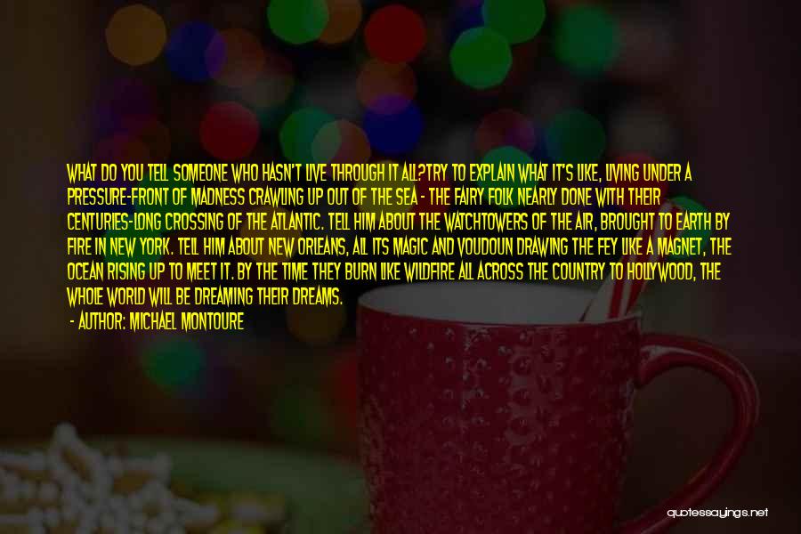 Michael Montoure Quotes: What Do You Tell Someone Who Hasn't Live Through It All?try To Explain What It's Like, Living Under A Pressure-front