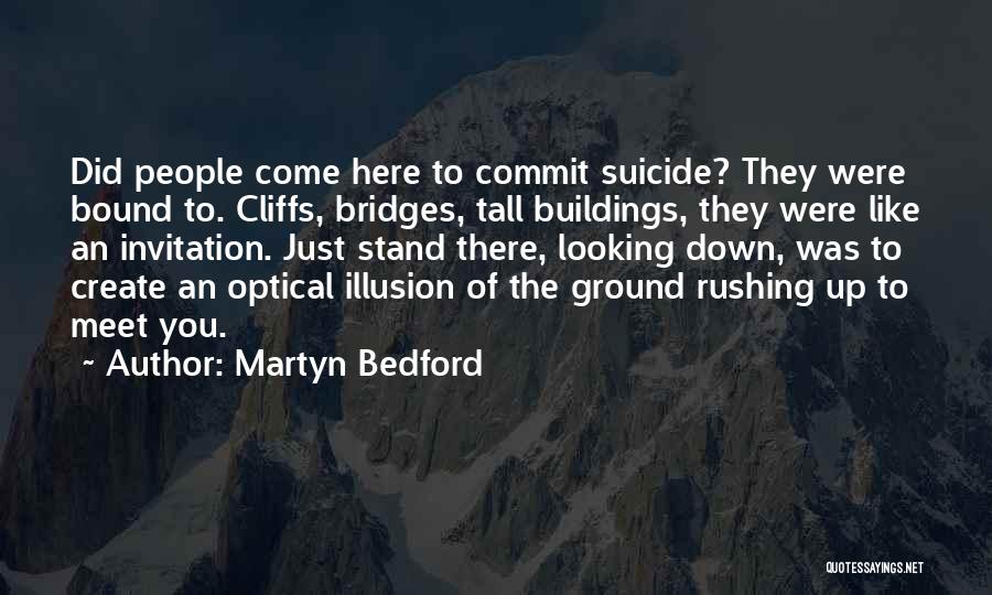 Martyn Bedford Quotes: Did People Come Here To Commit Suicide? They Were Bound To. Cliffs, Bridges, Tall Buildings, They Were Like An Invitation.